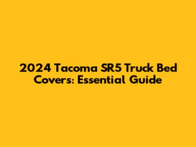 2024 Tacoma SR5 Truck Bed Covers: Essential Guide