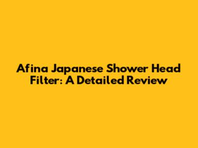 Afina Japanese Shower Head Filter: A Detailed Review