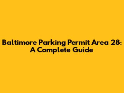 Baltimore Parking Permit Area 28: A Complete Guide