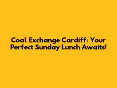 Coal Exchange Cardiff: Your Perfect Sunday Lunch Awaits!
