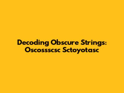Decoding Obscure Strings: Oscossscsc Sctoyotasc