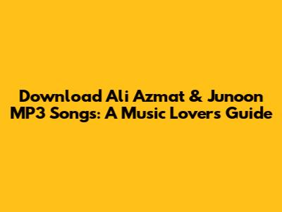 Download Ali Azmat & Junoon MP3 Songs: A Music Lover's Guide