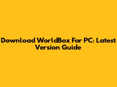 Download WorldBox For PC: Latest Version Guide
