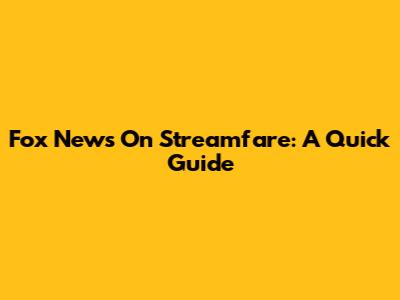 Fox News On Streamfare: A Quick Guide