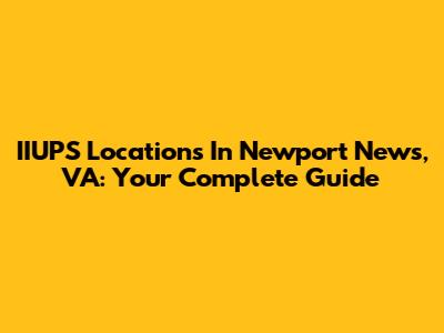 IIUPS Locations In Newport News, VA: Your Complete Guide
