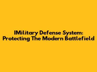 IMilitary Defense System: Protecting The Modern Battlefield