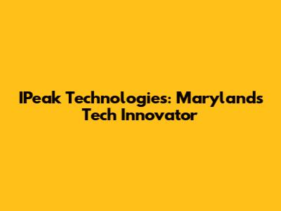 IPeak Technologies: Maryland's Tech Innovator