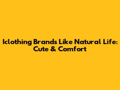 Iclothing Brands Like Natural Life: Cute & Comfort