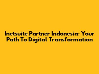 Inetsuite Partner Indonesia: Your Path To Digital Transformation