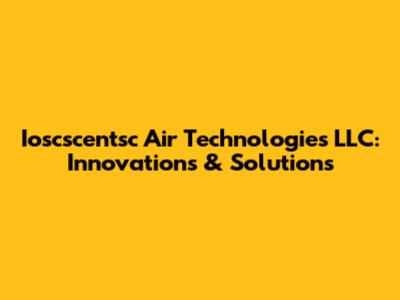 Ioscscentsc Air Technologies LLC: Innovations & Solutions