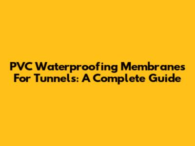 PVC Waterproofing Membranes For Tunnels: A Complete Guide