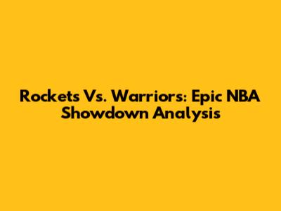 Rockets Vs. Warriors: Epic NBA Showdown Analysis