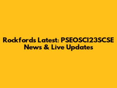 Rockford's Latest: PSEOSCI23SCSE News & Live Updates