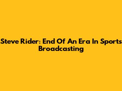 Steve Rider: End Of An Era In Sports Broadcasting