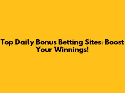 Top Daily Bonus Betting Sites: Boost Your Winnings!