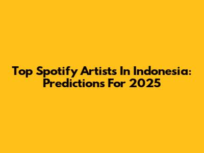 Top Spotify Artists In Indonesia: Predictions For 2025
