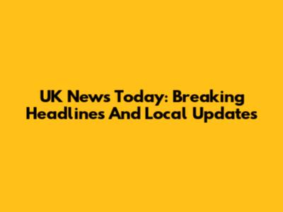 UK News Today: Breaking Headlines And Local Updates