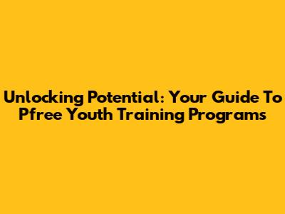 Unlocking Potential: Your Guide To Pfree Youth Training Programs