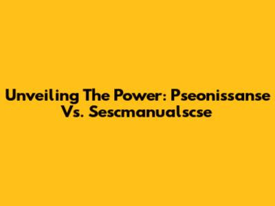 Unveiling The Power: Pseonissanse Vs. Sescmanualscse