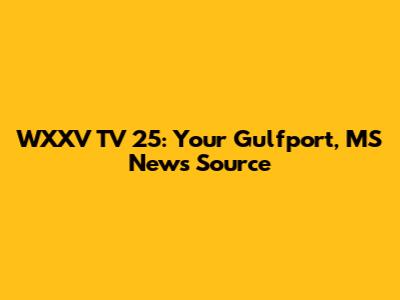WXXV TV 25: Your Gulfport, MS News Source
