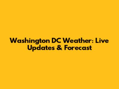 Washington DC Weather: Live Updates & Forecast